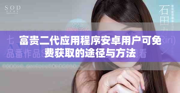 富貴二代應(yīng)用程序安卓用戶可免費(fèi)獲取的途徑與方法