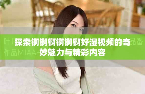 探索錒錒錒錒錒錒好濕視頻的奇妙魅力與精彩內容