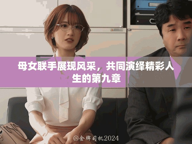 母女聯(lián)手展現(xiàn)風采，共同演繹精彩人生的第九章