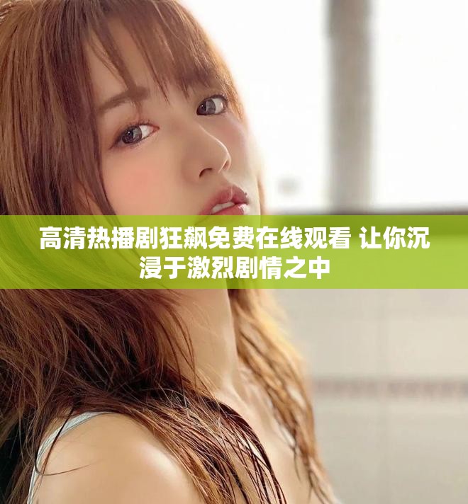 高清熱播劇狂飆免費(fèi)在線觀看 讓你沉浸于激烈劇情之中