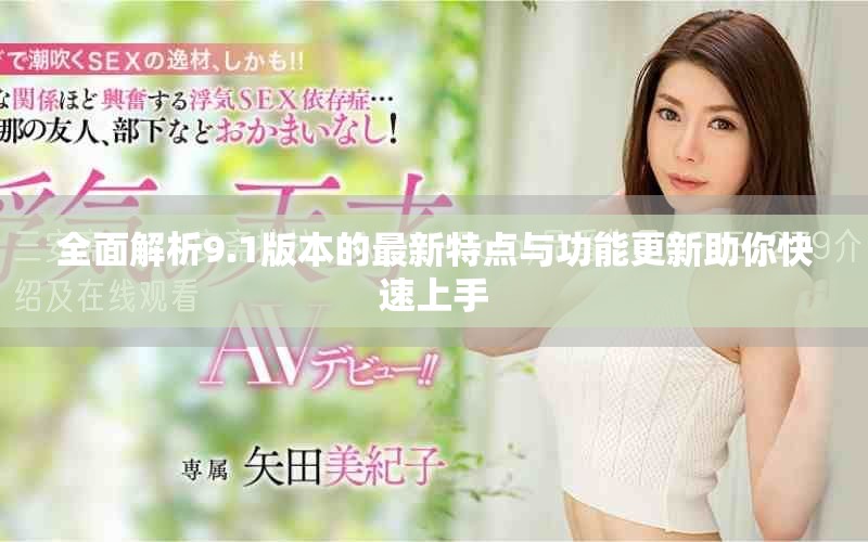 全面解析9.1版本的最新特點(diǎn)與功能更新助你快速上手