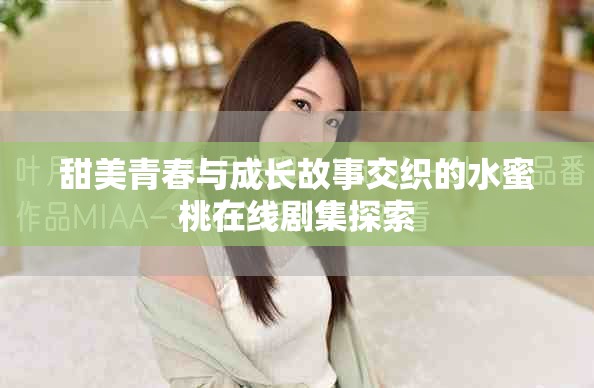 甜美青春與成長故事交織的水蜜桃在線劇集探索