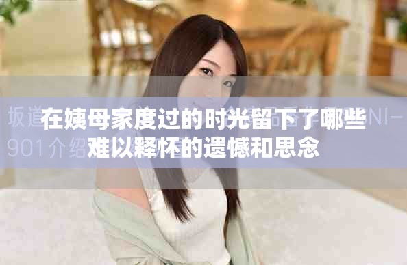 在姨母家度過(guò)的時(shí)光留下了哪些難以釋?xiě)训倪z憾和思念
