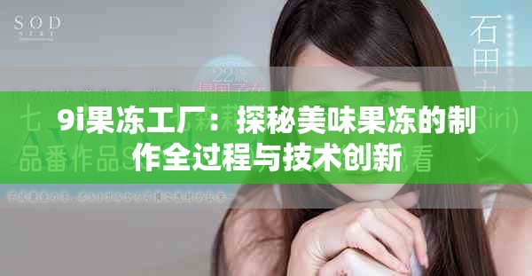 9i果凍工廠：探秘美味果凍的制作全過(guò)程與技術(shù)創(chuàng)新
