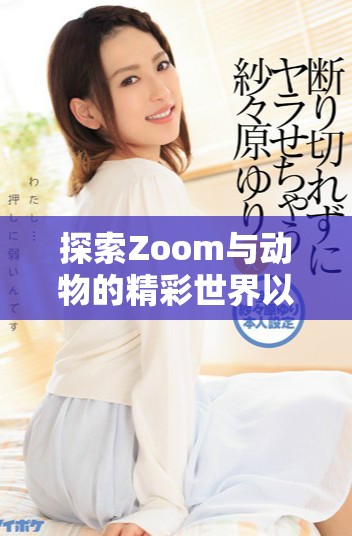 探索Zoom與動(dòng)物的精彩世界以及美國(guó)的Zoom大全