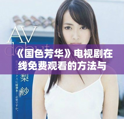 《國(guó)色芳華》電視劇在線免費(fèi)觀看的方法與資源分享