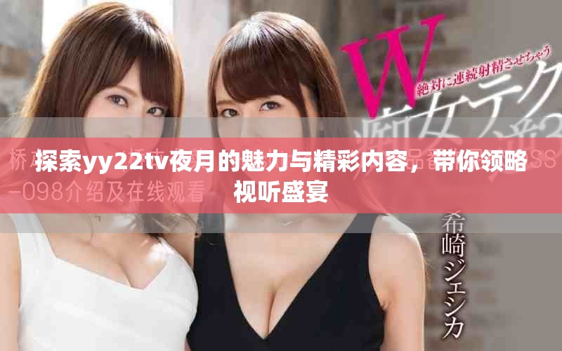 探索yy22tv夜月的魅力與精彩內(nèi)容，帶你領(lǐng)略視聽盛宴