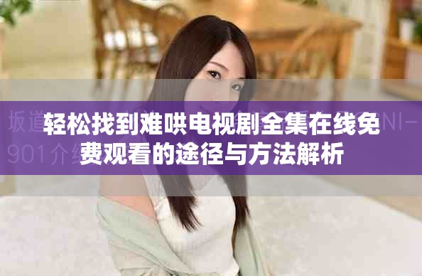 輕松找到難哄電視劇全集在線免費(fèi)觀看的途徑與方法解析