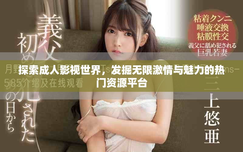 探索成人影視世界，發(fā)掘無限激情與魅力的熱門資源平臺