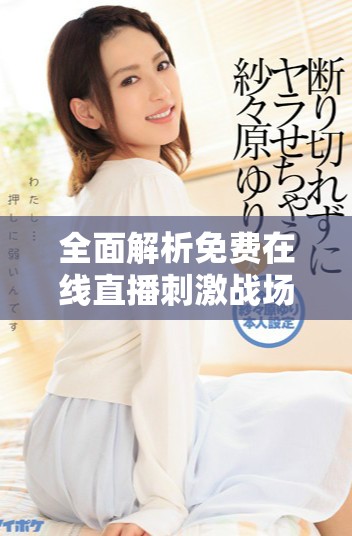 全面解析免費(fèi)在線直播刺激戰(zhàn)場(chǎng)的國(guó)外B站應(yīng)用網(wǎng)址