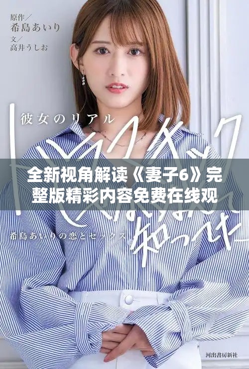 全新視角解讀《妻子6》完整版精彩內(nèi)容免費在線觀看指南