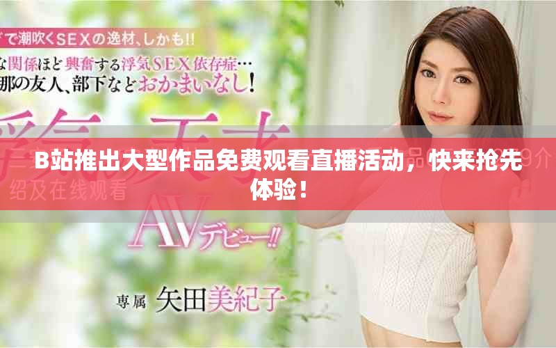 B站推出大型作品免費觀看直播活動，快來搶先體驗！