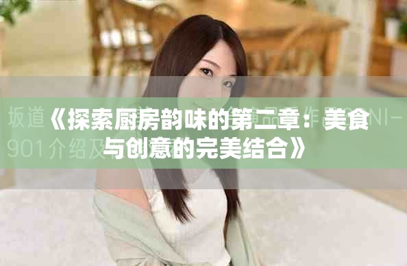 《探索廚房韻味的第二章：美食與創(chuàng)意的完美結(jié)合》