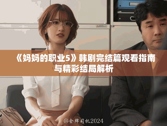 《媽媽的職業(yè)5》韓劇完結(jié)篇觀看指南與精彩結(jié)局解析