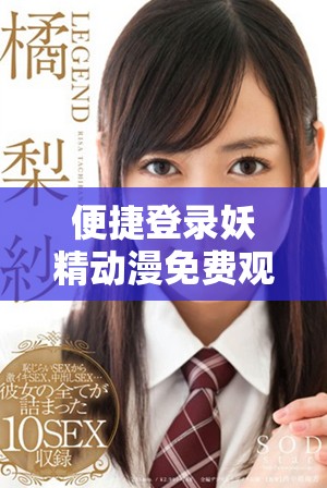 便捷登錄妖精動漫免費觀看精彩內(nèi)容盡在掌握中