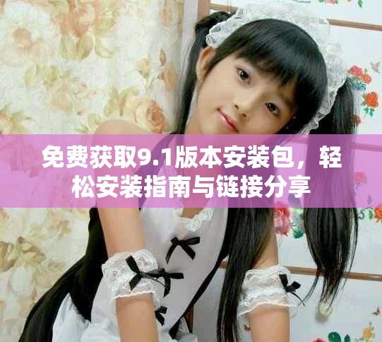 免費獲取9.1版本安裝包，輕松安裝指南與鏈接分享