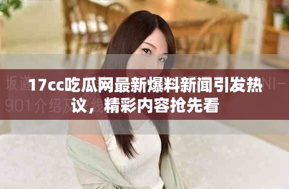 17cc吃瓜網(wǎng)最新爆料新聞引發(fā)熱議，精彩內(nèi)容搶先看