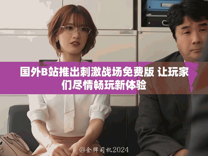 國(guó)外B站推出刺激戰(zhàn)場(chǎng)免費(fèi)版 讓玩家們盡情暢玩新體驗(yàn)