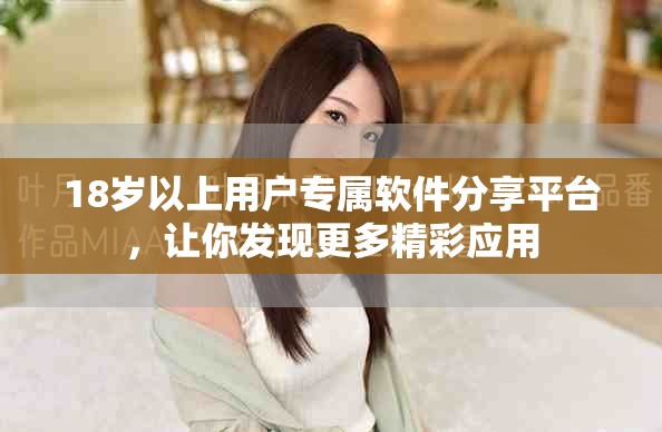 18歲以上用戶專屬軟件分享平臺，讓你發(fā)現(xiàn)更多精彩應(yīng)用
