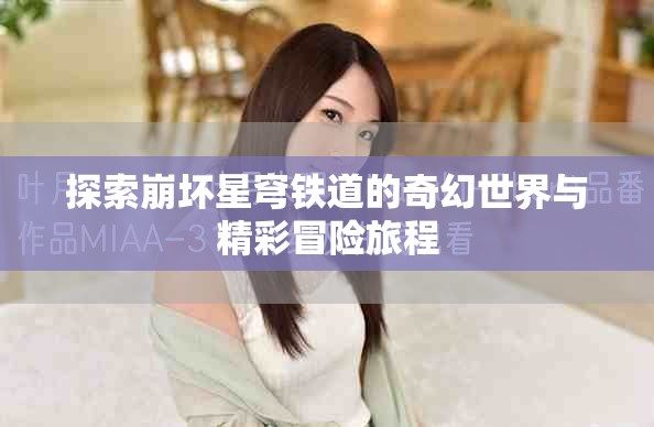 探索崩壞星穹鐵道的奇幻世界與精彩冒險(xiǎn)旅程