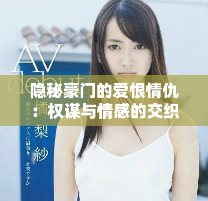 隱秘豪門的愛恨情仇：權(quán)謀與情感的交織之旅