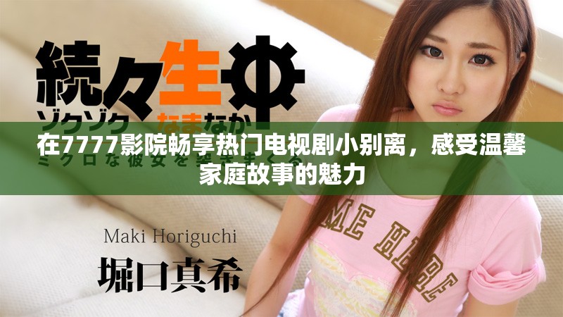 在7777影院暢享熱門電視劇小別離，感受溫馨家庭故事的魅力