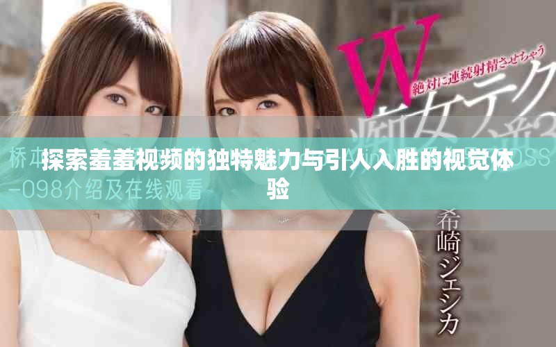 探索羞羞視頻的獨(dú)特魅力與引人入勝的視覺體驗(yàn)