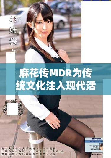 麻花傳MDR為傳統(tǒng)文化注入現(xiàn)代活力新元素