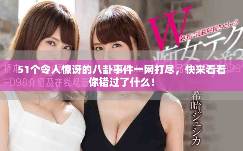 51個令人驚訝的八卦事件一網(wǎng)打盡，快來看看你錯過了什么！