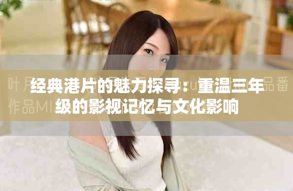 經(jīng)典港片的魅力探尋：重溫三年級(jí)的影視記憶與文化影響