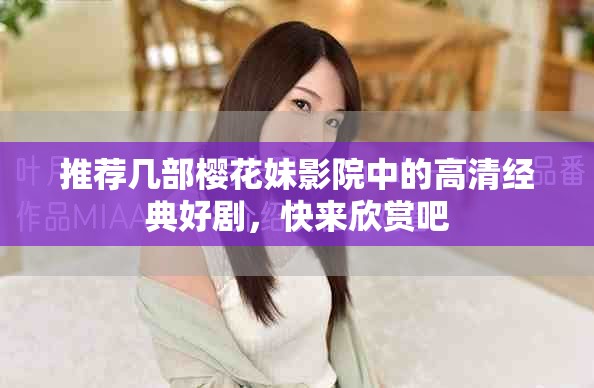 推薦幾部櫻花妹影院中的高清經(jīng)典好劇，快來欣賞吧