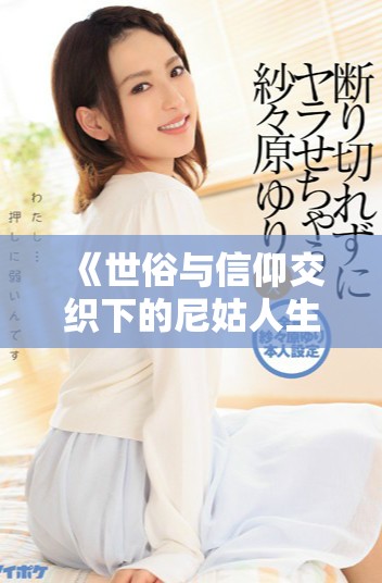《世俗與信仰交織下的尼姑人生與追尋的瘋狂故事》