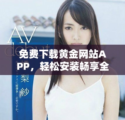 免費下載黃金網(wǎng)站APP，輕松安裝暢享全新黃金投資體驗
