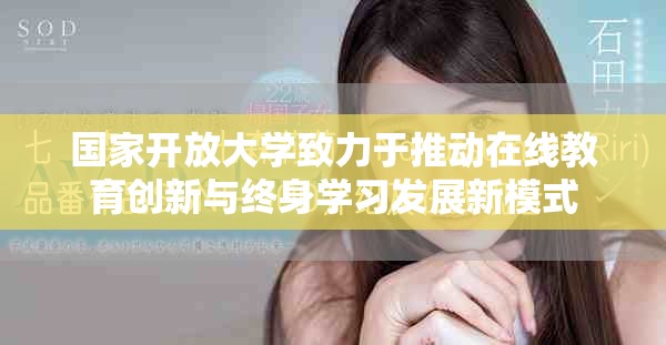國家開放大學(xué)致力于推動(dòng)在線教育創(chuàng)新與終身學(xué)習(xí)發(fā)展新模式