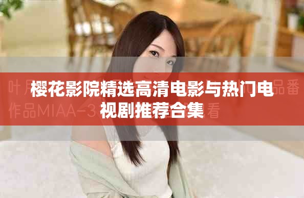 櫻花影院精選高清電影與熱門(mén)電視劇推薦合集