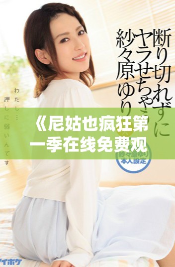 《尼姑也瘋狂第一季在線免費(fèi)觀看精彩劇情回顧與角色剖析》