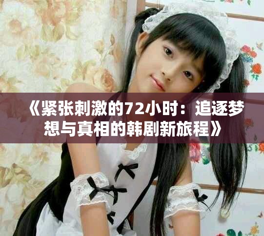 《緊張刺激的72小時：追逐夢想與真相的韓劇新旅程》