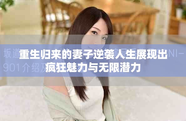 重生歸來的妻子逆襲人生展現(xiàn)出瘋狂魅力與無限潛力