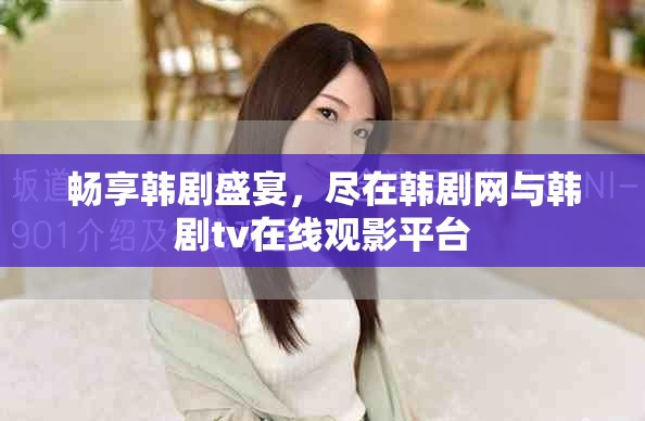 暢享韓劇盛宴，盡在韓劇網(wǎng)與韓劇tv在線觀影平臺