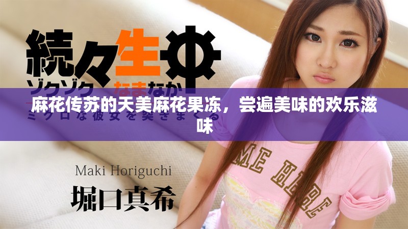 麻花傳蘇的天美麻花果凍，嘗遍美味的歡樂滋味