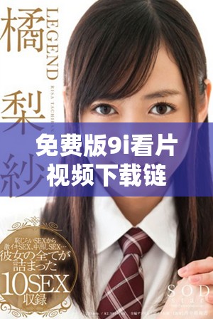 免費版9i看片視頻下載鏈接，暢享海量影視資源不容錯過