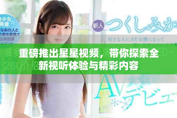 重磅推出星星視頻，帶你探索全新視聽體驗與精彩內(nèi)容