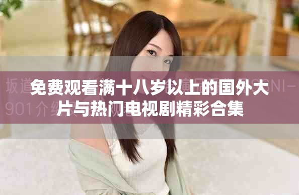 免費(fèi)觀看滿十八歲以上的國(guó)外大片與熱門電視劇精彩合集