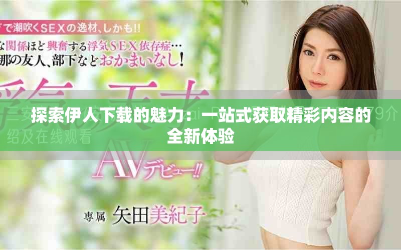 探索伊人下載的魅力：一站式獲取精彩內容的全新體驗