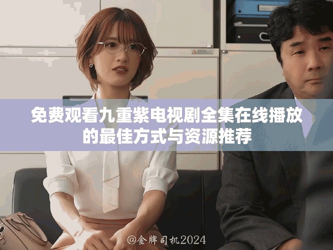 免費(fèi)觀看九重紫電視劇全集在線播放的最佳方式與資源推薦
