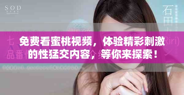 免費(fèi)看蜜桃視頻，體驗(yàn)精彩刺激的性猛交內(nèi)容，等你來(lái)探索！