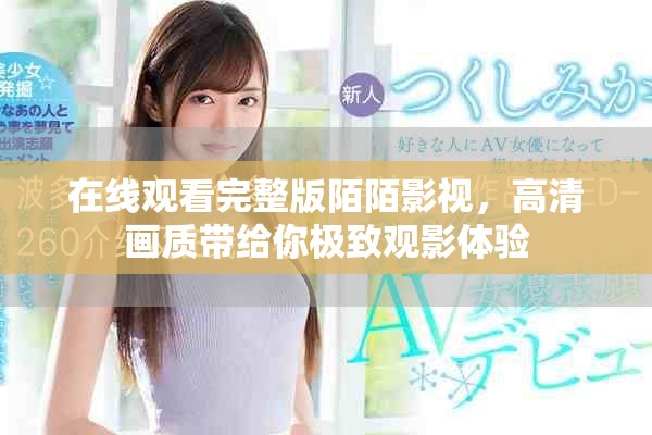 在線觀看完整版陌陌影視，高清畫質帶給你極致觀影體驗