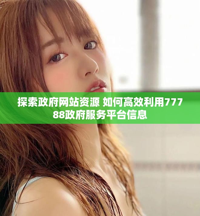 探索政府網(wǎng)站資源 如何高效利用77788政府服務(wù)平臺(tái)信息