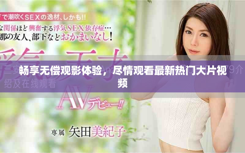 暢享無償觀影體驗，盡情觀看最新熱門大片視頻