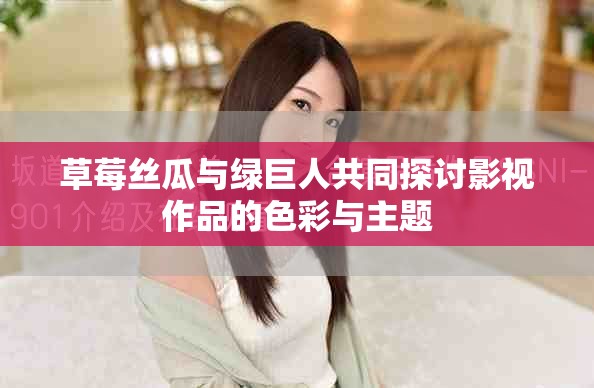草莓絲瓜與綠巨人共同探討影視作品的色彩與主題